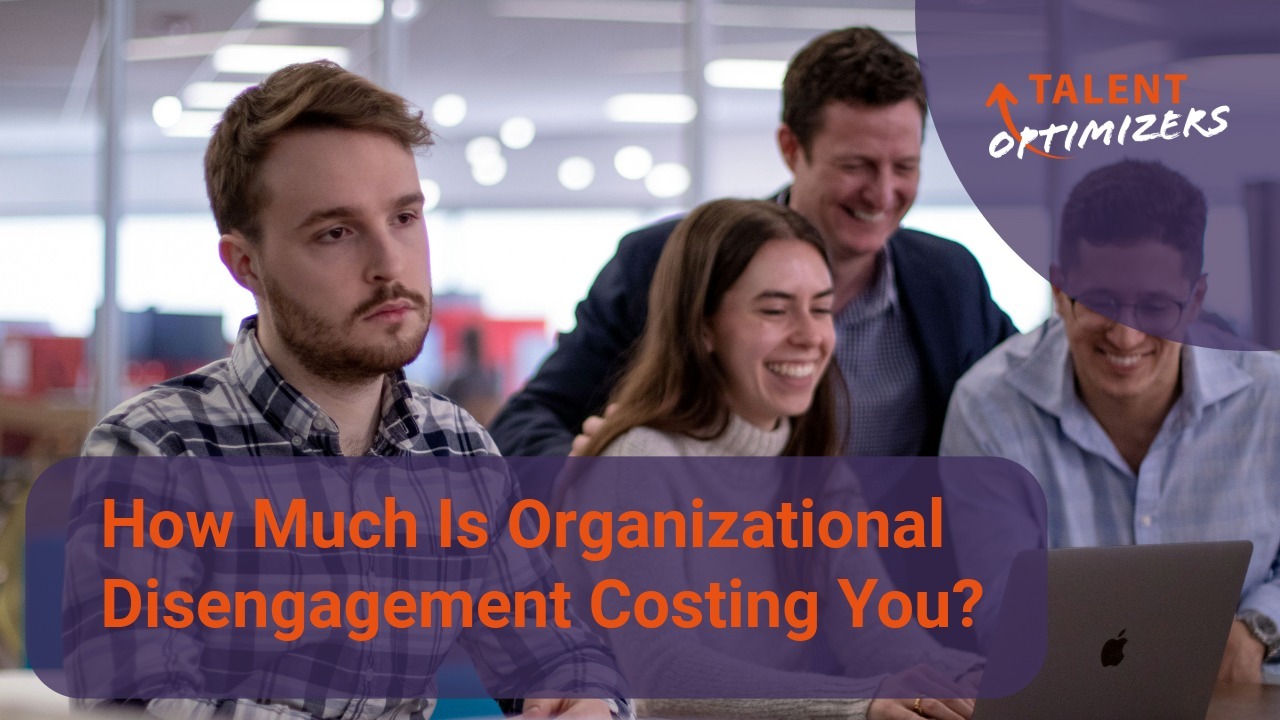 How Much Is Organizational Disengagement Costing You?